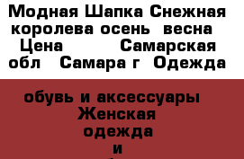 Модная Шапка Снежная королева осень- весна › Цена ­ 800 - Самарская обл., Самара г. Одежда, обувь и аксессуары » Женская одежда и обувь   . Самарская обл.,Самара г.